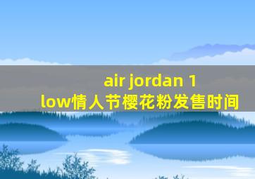 air jordan 1 low情人节樱花粉发售时间